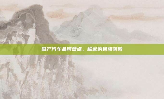 国产汽车品牌盘点,崛起的民族骄傲