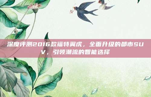 深度评测2016款福特翼虎,全面升级的都市SUV,引领潮流的智能选择