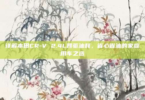 详解本田CR-V 2.4L四驱油耗,省心省油的家庭用车之选