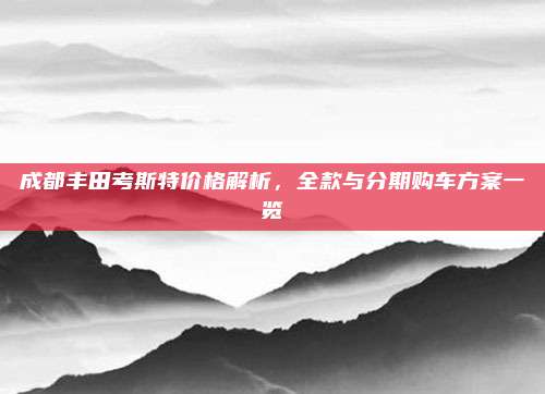 成都丰田考斯特价格解析,全款与分期购车方案一览
