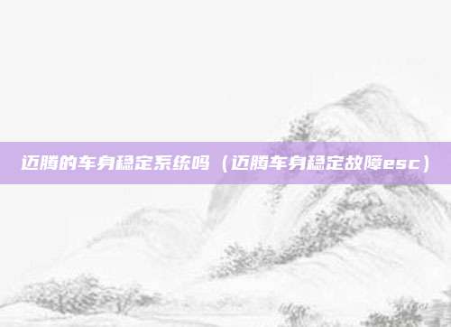 迈腾的车身稳定系统吗（迈腾车身稳定故障esc）