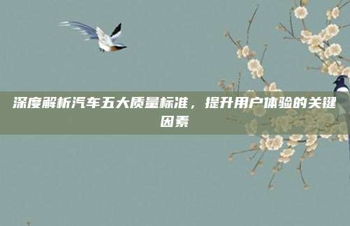 深度解析汽车五大质量标准,提升用户体验的关键因素