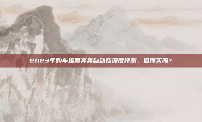 2023年购车指南奔奔自动挡深度评测,值得买吗?