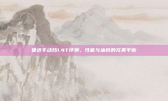 捷达手动挡1.4T评测,性能与油耗的完美平衡