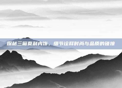 探秘三厢夏利内饰,细节诠释时尚与品质的碰撞