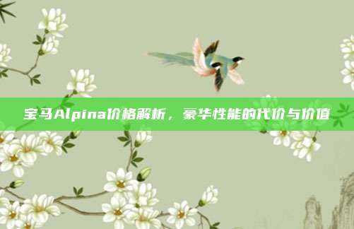 宝马Alpina价格解析,豪华性能的代价与价值