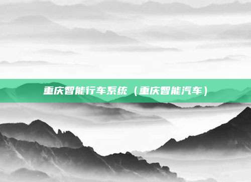 重庆智能行车系统（重庆智能汽车）