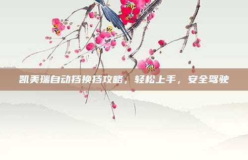 凯美瑞自动挡换挡攻略,轻松上手,安全驾驶