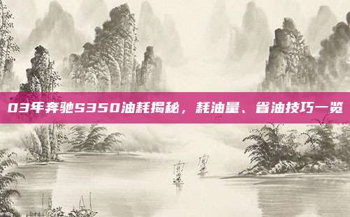 03年奔驰S350油耗揭秘,耗油量、省油技巧一览