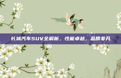 长城汽车SUV全解析,性能卓越,品质非凡