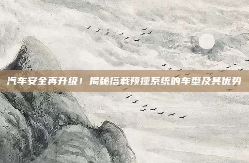 汽车安全再升级!揭秘搭载预撞系统的车型及其优势