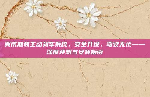 翼虎加装主动刹车系统,安全升级,驾驶无忧——深度评测与安装指南