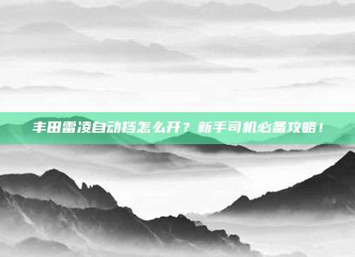 丰田雷凌自动挡怎么开?新手司机必备攻略!
