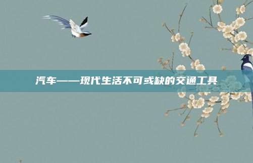 汽车——现代生活不可或缺的交通工具