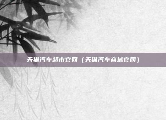 天猫汽车超市官网（天猫汽车商城官网）