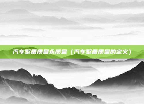 汽车整备质量永质量（汽车整备质量的定义）