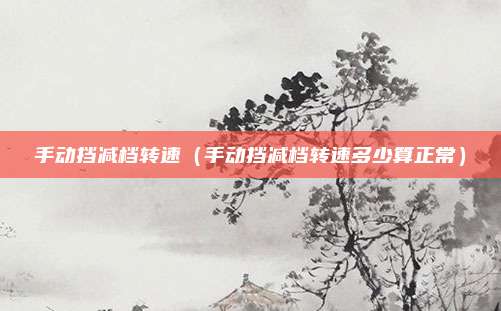 手动挡减档转速(手动挡减档转速多少算正常)