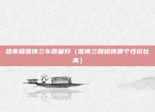 哈弗和雪佛兰车质量好(雪佛兰和哈佛哪个性价比高)