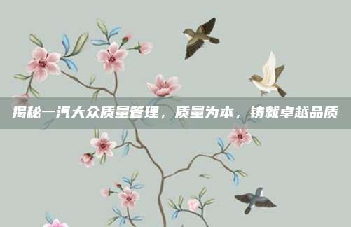 揭秘一汽大众质量管理，质量为本，铸就卓越品质