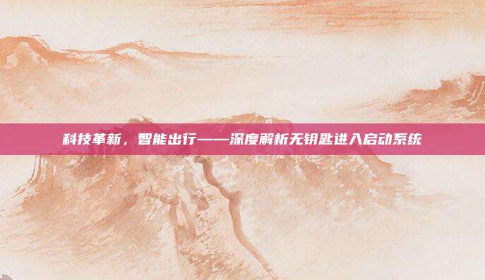 科技革新，智能出行——深度解析无钥匙进入启动系统