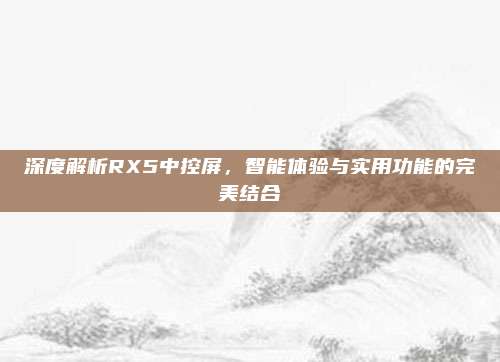 深度解析RX5中控屏，智能体验与实用功能的完美结合