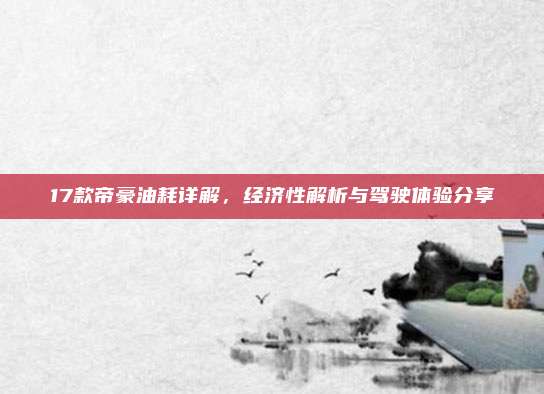 17款帝豪油耗详解，经济性解析与驾驶体验分享