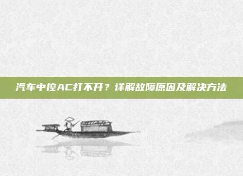 汽车中控AC打不开？详解故障原因及解决方法