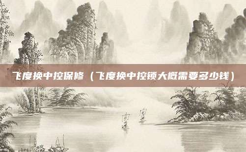 飞度换中控保修（飞度换中控锁大概需要多少钱）
