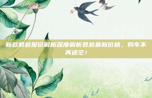 新款君越报价解析深度解析君越最新价格，购车不再迷茫！
