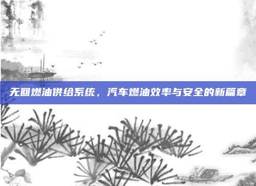 无回燃油供给系统，汽车燃油效率与安全的新篇章