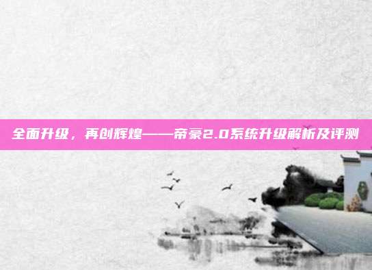 全面升级，再创辉煌——帝豪2.0系统升级解析及评测