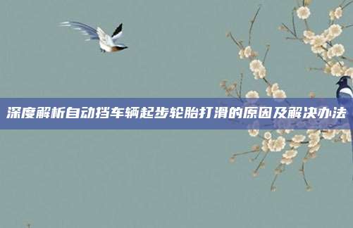 深度解析自动挡车辆起步轮胎打滑的原因及解决办法