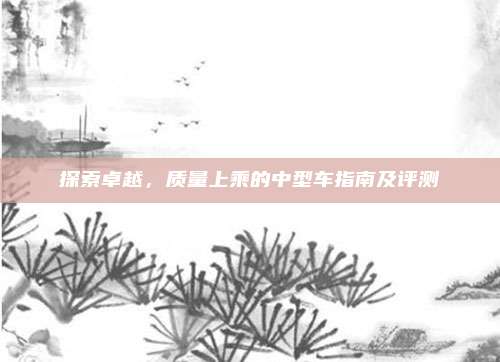探索卓越，质量上乘的中型车指南及评测