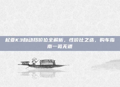 起亚K3自动挡价位全解析，性价比之选，购车指南一览无遗