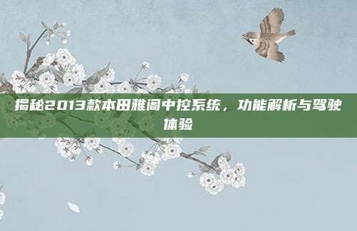揭秘2013款本田雅阁中控系统，功能解析与驾驶体验