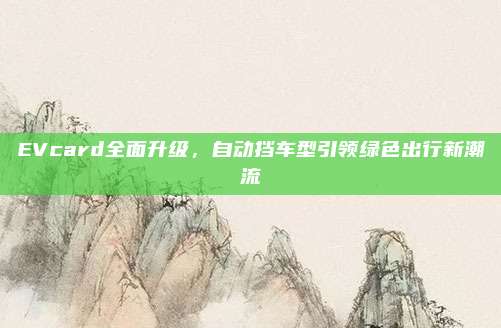 EVcard全面升级，自动挡车型引领绿色出行新潮流