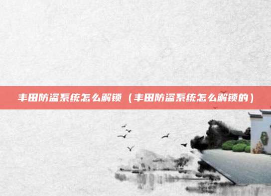 丰田防盗系统怎么解锁(丰田防盗系统怎么解锁的)