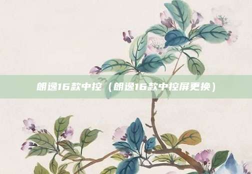 朗逸16款中控（朗逸16款中控屏更换）