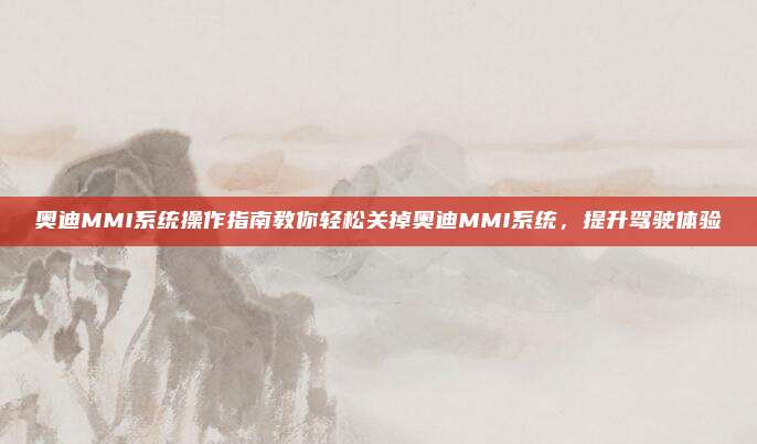 奥迪MMI系统操作指南教你轻松关掉奥迪MMI系统,提升驾驶体验
