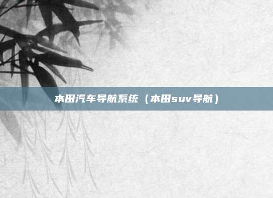 本田汽车导航系统(本田suv导航)