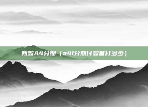 新款A4分期（a4l分期付款首付多少）