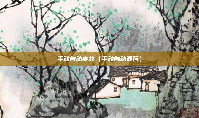 手动自动事故（手动自动很污）