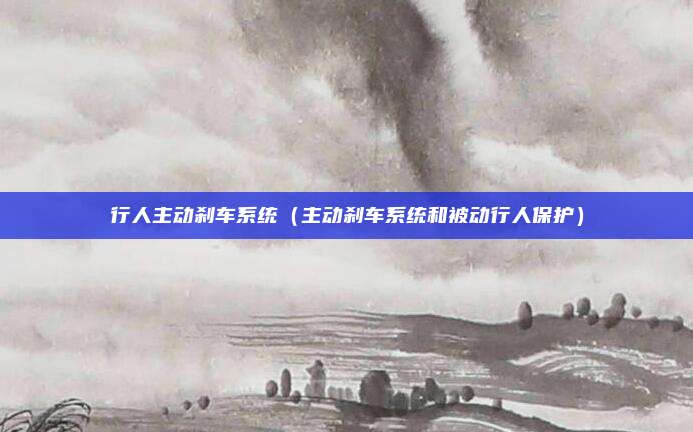 行人主动刹车系统(主动刹车系统和被动行人保护)