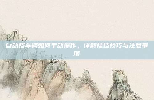 自动挡车辆如何手动操作,详解挂挡技巧与注意事项