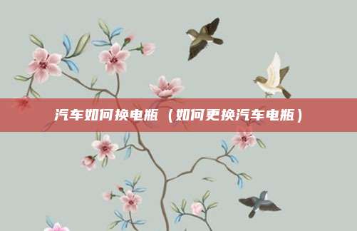 汽车如何换电瓶(如何更换汽车电瓶)