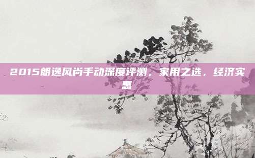 2015朗逸风尚手动深度评测,家用之选,经济实惠