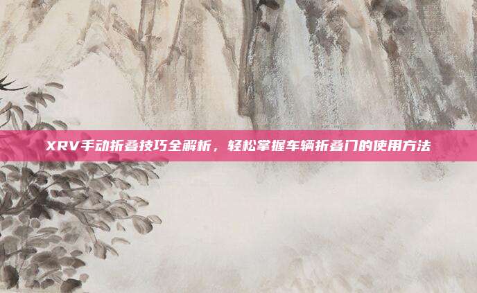 XRV手动折叠技巧全解析,轻松掌握车辆折叠门的使用方法