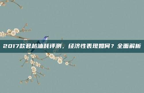 2017款君越油耗评测,经济性表现如何?全面解析
