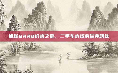 揭秘SAAB价格之谜,二手车市场的瑞典明珠