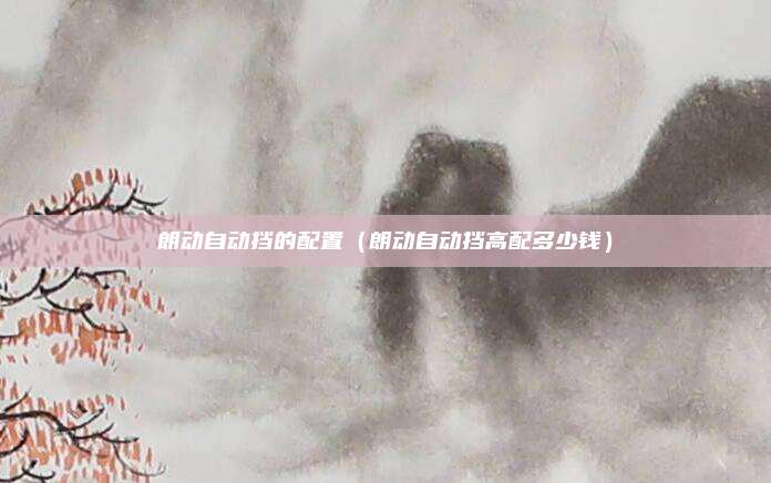 朗动自动挡的配置(朗动自动挡高配多少钱)